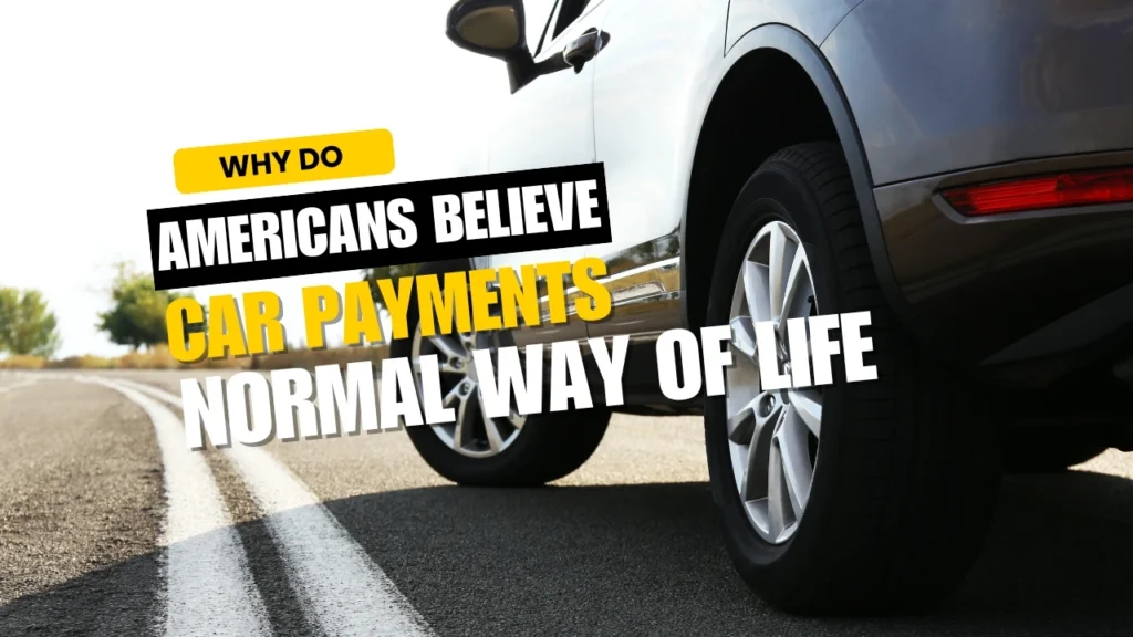 Why do so many Americans believe that car payments are just a normal way of life